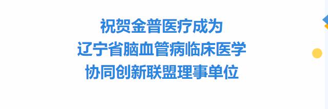 祝賀金普醫(yī)療成為遼寧省腦血管病臨床醫(yī)學協(xié)同創(chuàng)新聯盟理事單位